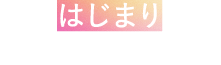 夢のはじまりはすぐそこに。