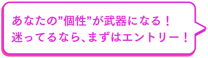 あなたの個性が武器になる！迷っているならまずエントリー