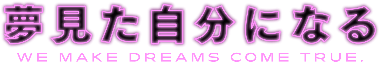夢見た自分になる WE MAKE DREAMS COME TRUE